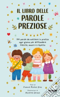 Il libro delle parole preziose. 100 parole da mettere in pratica ogni giorno per diffondere felicità, amore e rispetto. Ediz. a colori libro di Ruelos Diaz Joanne