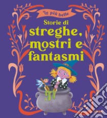 Le più belle storie di streghe, mostri e fantasmi. Ediz. a colori libro