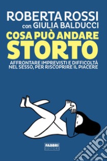 Cosa può andare storto. Affrontare imprevisti e difficoltà nel sesso, per riscoprire il piacere libro di Rossi Roberta; Balducci Giulia