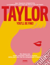 Taylor, you'll be fine! Era dopo era: sogni, successi, storie e musica della pop star che ha conquistato il mondo libro di tswiftita; Battaglia Lorenzo; Baggini Guia