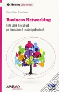 Business networking. Come costruire relazioni professionali in rete libro di Cogo Gianluigi; Favaro Simone