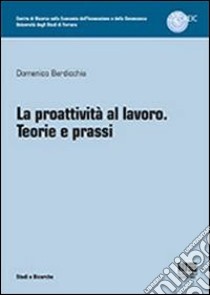 La proattività al lavoro. Teorie e prassi libro di Berdicchia Domenico