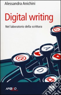 Digital writing. Nel laboratorio di scrittura libro di Anichini Alessandra