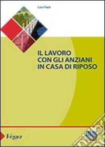 Il lavoro con gli anziani in casa di riposo libro di Fazzi Luca