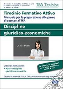 Tirocinio formativo attivo. Discipline giuridico-economiche. Manuale per la preparazione alle prove di accesso al TFA libro