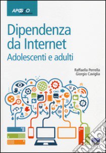 Dipendenze da internet. Adolescenti e adulti libro di Perrella Raffaella; Caviglia Giorgio