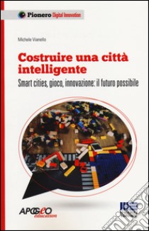 Costruire una città intelligente. Smart cities, gioco, innovazione: il futuro possibile libro di Vianello Michele