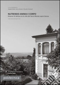 Nutrendo anima e corpo. Itinerari di delizia tra le ville del Sacro Monte sopra Varese. Ediz. italiana e inglese libro di Baila A. (cur.); Anzani A. (cur.); Caramel C. (cur.)