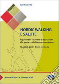 Nordic walking e salute. Esperienze e strumenti di educazione alla salute e riabilitazione-animazione. RSA-RSD, Centri diurni, territorio libro di Cecchetto Luca