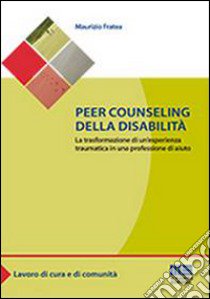 Peer counseling della disabilità. La trasformazione di un'esperienza traumatica in una professione di aiuto libro di Fratea Maurizio