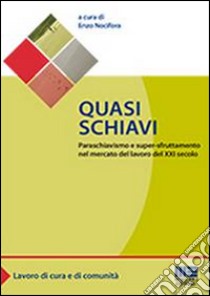 Quasi schiavi. Paraschiavismo e super-sfruttamento nel mercato del lavoro del XXI secolo libro di Nocifora E. (cur.)