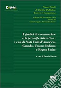 I giudici di common law e la (cross) fertilization. I casi di Stati Uniti d'America, Canada, Unione Indiana e Regno Unito libro di Martino P. (cur.)