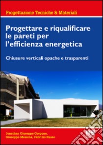 Progettare e riqualificare le pareti per l'efficienza energetica. Chiusure verticali opache e trasparenti libro di Gorgone Jonathan G.; Messina Giuseppe; Russo Fabrizio