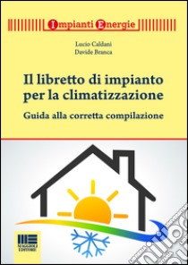 Il libretto per gli impianti termici. Guida alla tenuta e alla compilazione. Con CD-ROM libro di Caldani Lucio; Branca Davide