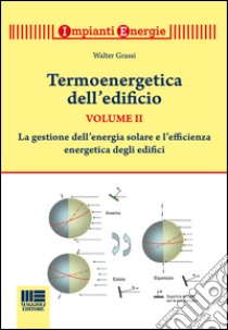 Termoenergetica dell'edificio. Vol. 2: La gestione dell'energia solare e l'efficienza energetica degli edifici libro di Grassi Walter