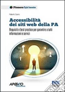 Accessibilità dei siti web della P.A. Requisiti e best practice per garantire a tutti informazioni e servizi libro di Scano Roberto