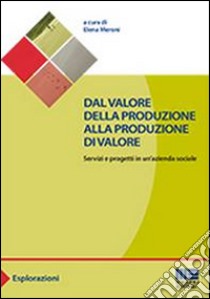 Dal valore della produzione alla produzione di valore. Servizi e progetti in un'azienda sociale libro di Meroni E. (cur.)