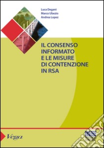 Il consenso informato e le misure di contenzione in RSA libro di Degani Luca; Ubezio Marco; Lopez Andrea