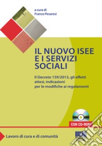 Il nuovo ISEE e i servizi sociali. Il decreto 159/2013, gli effetti attesi, indicazioni per le modifiche ai regolamenti. Con CD-ROM libro di Pesaresi Franco