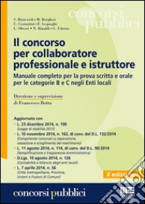 Il concorso per collaboratore professionale e istruttore. Manuale completo per la prova scritta e orale per le categorie B e C negli Enti locali libro di Botta F. (cur.)