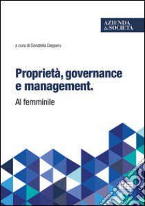 Proprietà, governance e management. Al femminile libro di Depperu D. (cur.)