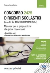 Concorso 2425 dirigenti scolastici (G. U. n. 90 del 24 novembre 2017). Manuale per la preparazione alle prove concorsuali. Con software di simulazione libro di Calvino Rosanna