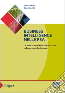 Business intelligence nelle RSA. La valutazione delle informazioni nel processo decisionale libro di Zanutto Oscar; Galfione Paolo