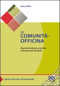 La comunità-officina. Storie di minori a rischio e di percorsi di aiuto libro di Sellitti Maria