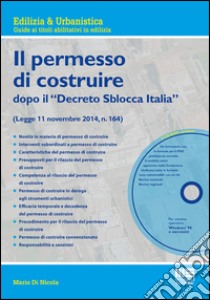 Il nuovo permesso di costruire dopo il «Decreto Sblocca Italia». Con CD-ROM libro di Di Nicola Mario