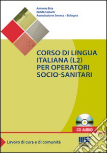 Corso di lingua italiana (L2) per operatori socio-sanitari. Con CD Audio libro di Bria Antonio; Colucci Renzo; Ass. Seneca di Bologna (cur.)