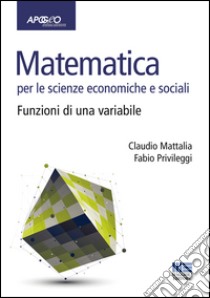 Matematica per le scienze economiche e sociali. Vol. 1: Funzioni di una variabile libro di Mattalia Claudio; Privileggi Fabio