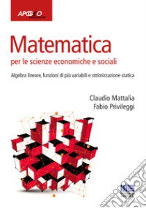 Matematica per le scienze economiche e sociali. Vol. 2: Algebra lineare, funzioni di più variabili e ottimizzazione statica libro di Mattalia Claudio; Privileggi Fabio