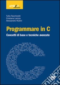 Programmare in C. Concetti di base e tecniche avanzate libro di Facchinetti Tullio; Larizza Cristiana; Rubini Alessandro