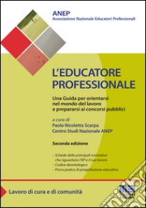 L'educatore professionale. Una guida per orientarsi nel mondo del lavoro e prepararsi ai concorsi pubblici libro di Associazione nazionale educatori professionali (cur.); Scarpa N. (cur.)