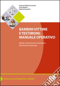 Bambini vittime e testimoni. Manuale operativo. Metodi e strumenti per la valutazione dell'idoneità testimoniale libro di Camerini G. Battista; Barbieri Carlo; Vacondio Roberta