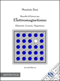 Raccolta di lezioni per elettromagnetismo. Elettricità. Corrente. Magnetismo libro di Zani Maurizio