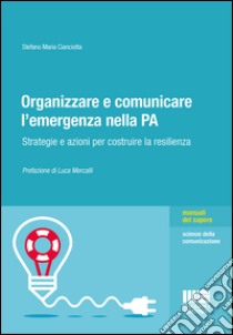 Organizzare e comunicare l'emergenza nella PA. Strategie e azioni per costruire la resilienza libro di Cianciotta Stefano M.