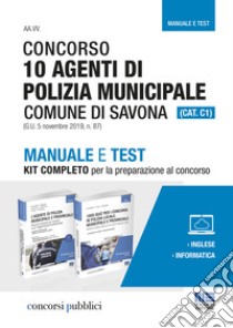 Concorso 10 agenti di polizia municipale. Comune di Savona (Cat. C1) (G.U. 5 novembre 2019, n. 87). Manuale e test. Kit completo per la preparazione al concorso libro