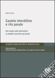 Cautele interdittive e rito penale. Uno studio sulle alternative ai modelli coercitivi personali libro di Cerqua Federico