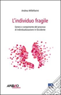 L'individuo fragile. Genesi e compimento del processo di individualizzazione in Occidente libro di Millefiorini Andrea