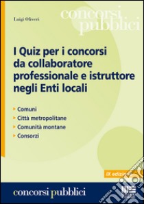 I quiz per i concorsi da collaboratore professionale e istruttore negli enti locali libro di Oliveri Luigi