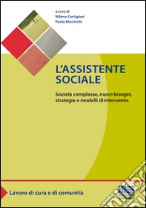 L'assistente sociale. Società complesse, nuovi bisogni, strategie e modelli di intervento libro di Cortigiani M. (cur.); Marchetti P. (cur.)