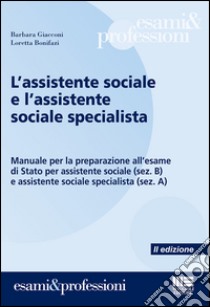 L'assistente sociale e l'assistente sociale specialista. Manuale per la preparazione all'esame di Stato per assistente sociale (sez. B) e assistente sociale specialista (sez. A) libro di Giacconi Barbara; Bonifazi Loretta