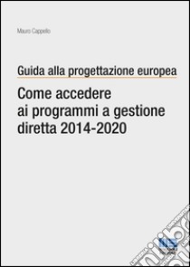 Guida alla progettazione europea. Come accedere ai programmi a gestione diretta 2014-2020 libro di Cappello Mauro