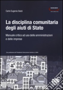 La disciplina comunitaria degli aiuti di Stato. Manuale critico ad uso delle amministrazioni e delle imprese libro di Baldi Carlo Eugenio