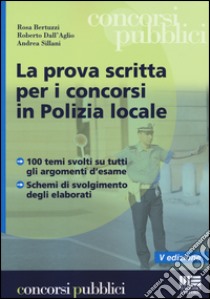 La prova scritta per i concorsi in polizia locale libro di Bertuzzi Rosa; Dall'Aglio Roberto; Sillani Andrea