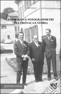 Topografi e fotogrammetri fra cronaca e storia libro di Selvini Attilio