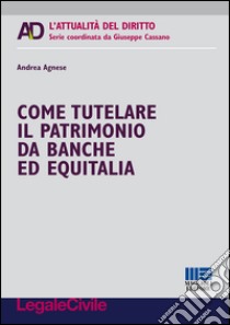 Come tutelare il patrimonio da banche ed Equitalia libro di Agnese Andrea