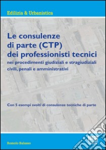 Le consulenze di parte (CTP) dei professionisti tecnici libro di Balasso Romolo