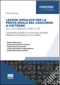 Lezioni simulate per la prova orale del concorso a cattedre (G.U. 26 febbraio 2016, n. 16). Per la scuola dell'infanzia, primaria, secondaria di I e di II grado libro di Boccia Pietro